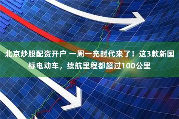 北京炒股配资开户 一周一充时代来了！这3款新国标电动车，续航里程都超过100公里